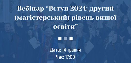 Вебінар «Вступ-2024: другий (магістерський) рівень вищої освіти»